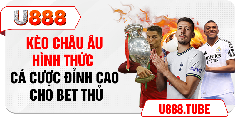 Kèo Châu Âu - Hình Thức Cá Cược Đỉnh Cao Cho Bet Thủ