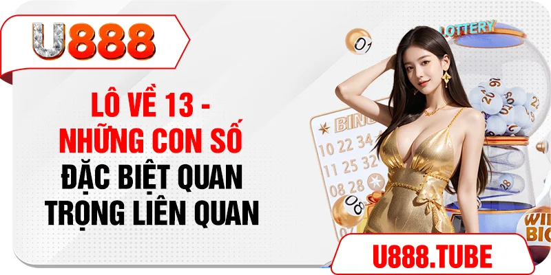 Lô Về 13 - Những Con Số Đặc Biệt Quan Trọng Liên Quan