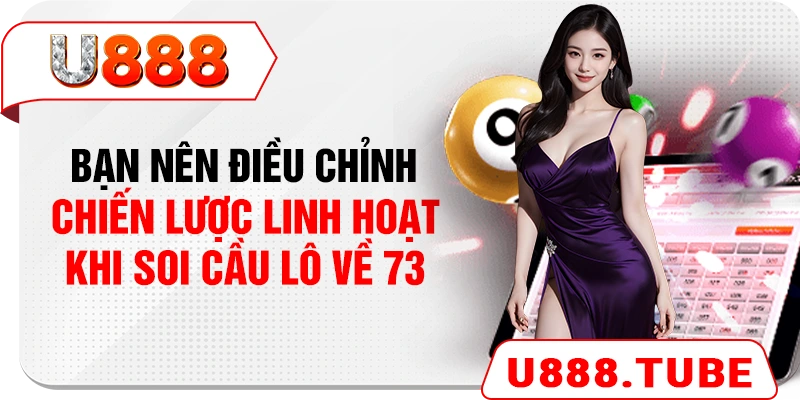 Bạn nên điều chỉnh chiến lược linh hoạt khi soi cầu lô về 73